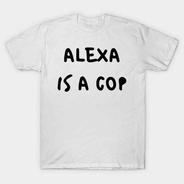 Alexa Is A Cop T-Shirt by dikleyt